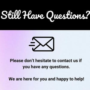 May include: A graphic with the text "Still Have Questions?" in white on a black background. Below, a black and white envelope icon is displayed. The text "Please don't hesitate to contact us if you have any questions. We are here for you and happy to help!" is also included.