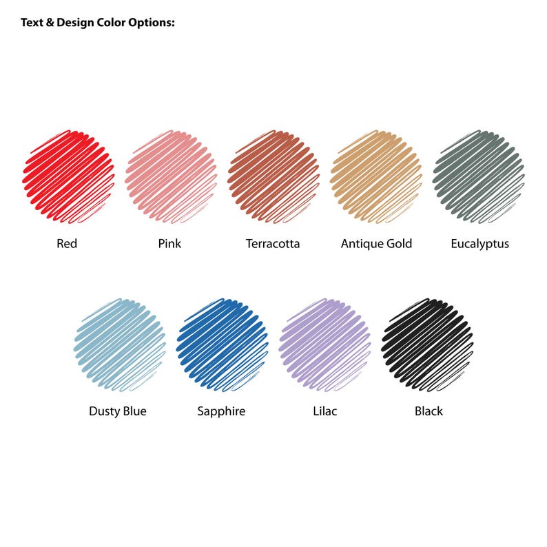 May include: Image showing color options for text and design. The colors include red, pink, terracotta, antique gold, eucalyptus, dusty blue, sapphire, lilac, and black. Each color is represented by a circular shape filled with scribbled lines, with the color name below.