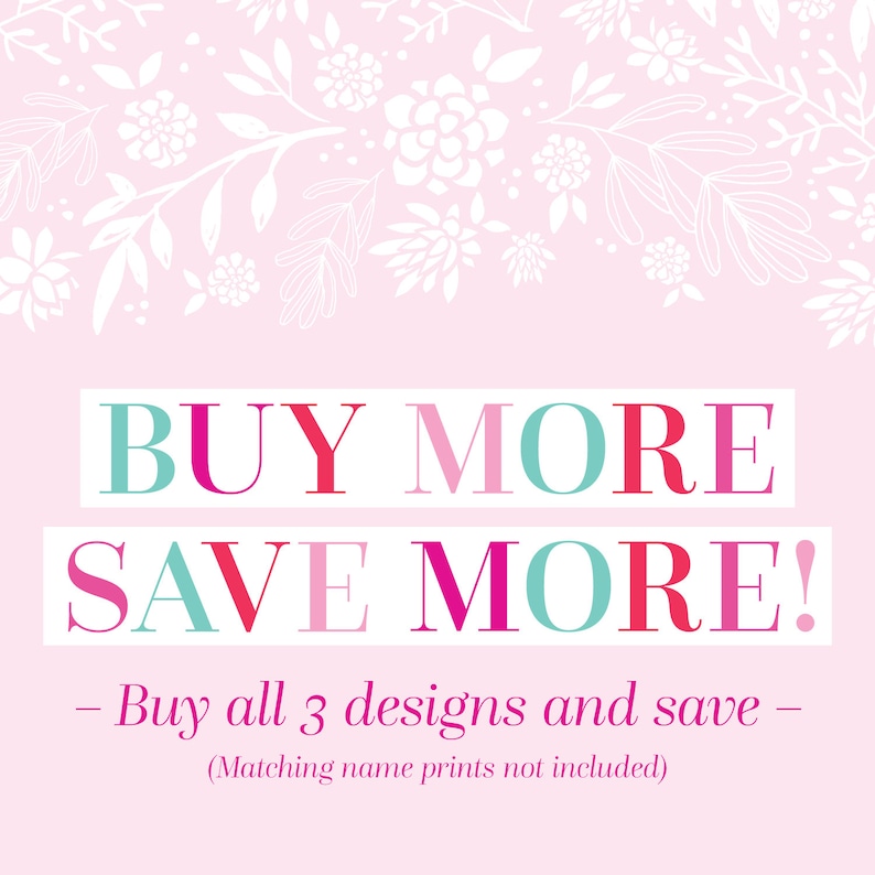 May include: Pink background with white floral design. Text reads "BUY MORE SAVE MORE!"  - Buy all 3 designs and save - (Matching name prints not included)