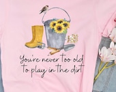 Pretty Gardening Shirt Never too Old to Play in the Dirt, Gardening Gift, Garden Lover Gift, Mother's Day Shirt, Flower Shirt, Plus Sz 2X 3X