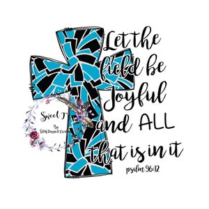 Let the field be Joyful and all that is in it..psalms 96:12