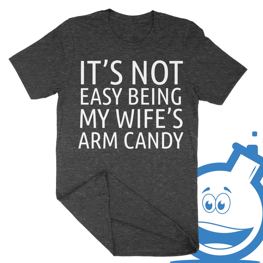 It S Not Easy Being My Wife S Arm Candy T Shirt Etsy