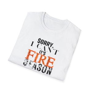 Sorry. I Can&#39;t It&#39;s Fire Season Unisex Softstyle T-Shirt, Wildfire T Shirt, Wildland Fire T Shirt, Wildland Firefighter, Firefighter T Shirt