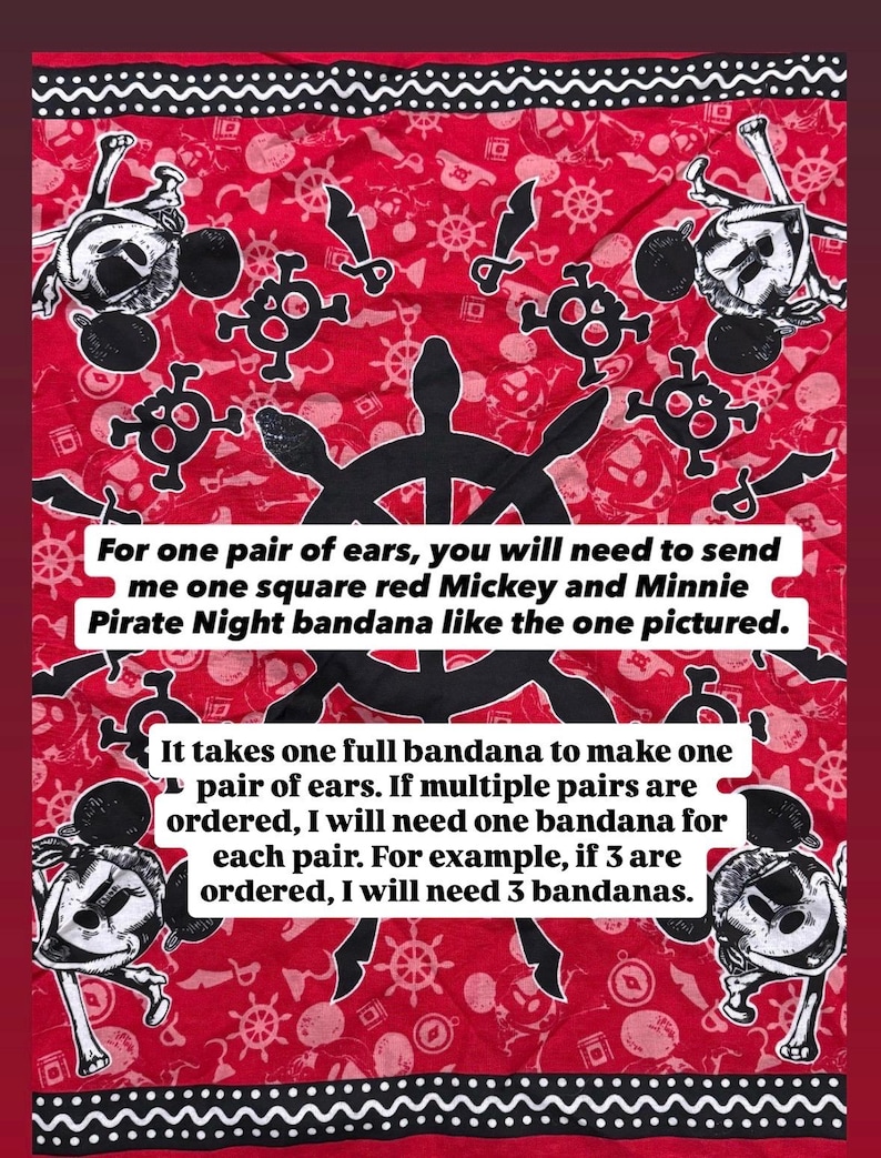 Peut inclure: Un bandana carr&eacute; rouge avec un motif pirate noir et blanc repr&eacute;sentant des silhouettes de Mickey et Minnie Mouse, des roues de gouvernail et des &eacute;p&eacute;es. Le tissu porte le texte : For one pair of ears, you will need to send me one square red Mickey and Minnie Pirate Night bandana like the one pictured. It takes one full bandana to make one pair of ears. If multiple pairs are ordered, I will need one bandana for each pair. For example, if 3 are ordered, I will need 3 bandanas.