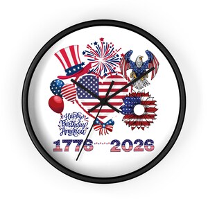 May include: A round wall clock with a black frame featuring a white face decorated with a heart-shaped American flag, a bald eagle, a top hat, balloons, fireworks, and a sunflower. The text reads Happy Birthday America and 1776-2026.