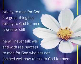 May include: A white flower with a yellow center against a blue background with a quote that reads: "talking to men for God is a great thing but talking to God for men is greater still he will never talk well and with real success to men for God who has not learned well how to talk to God for men E.M. Bounds"