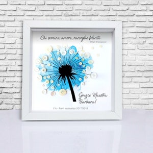 May include: A framed white background with a blue watercolour dandelion made of buttons. The quote "Chi semina amore, raccoglie felicita" is written at the top with the author "William Shakespeare" below. The text "Grazie Maestra Barbara!" is written below the dandelion with the text "1&deg;A - Anno scolastico 2017/2018" below that.