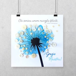 May include: A blue watercolour dandelion with white buttons for seeds. The quote "Who sows love reaps happiness" by William Shakespeare is written above the dandelion. The words "Grazie Maestra!" are written below the dandelion.