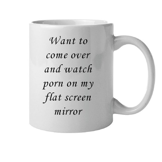 Want to come over and watch porn on my flat screen mirror, coffee, tea,  cup, mug, gift, t.v, sexy, husband, wife, boyfriend, girlfriend,