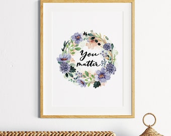 You Matter Print - Meaningful Art - Encouraging Gift - Inspirational Quotes - Botanical Art Print