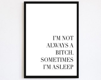 I'm Not Always A Bitch Sometimes I'm Asleep Print | Sassy Quote | Bedroom Poster | Home Decor | Sass | Typography | Black and White Print