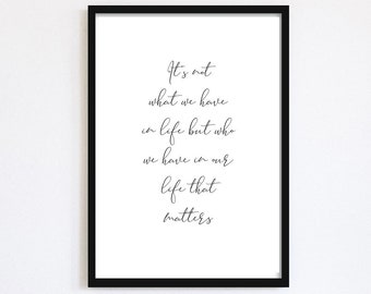 It's Not What We Have In life But Who We Have In Our Life That Matters Print | Quote | Monochrome | Wall Art | Home Sign