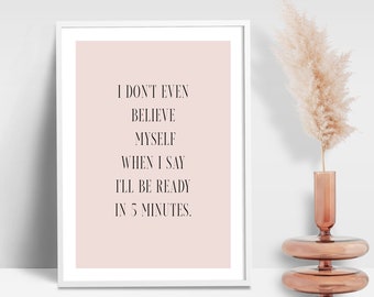 I Don't Even Believe Myself When I Say I'll Be Ready In 5 Minutes Quote Print | Bedroom Wall Art