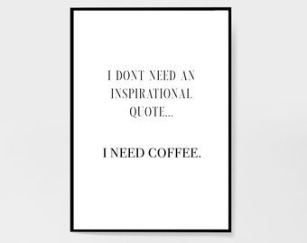 I Don't Need An Inspirational Quote I Need Coffee Print | Kitchen Print | Wall Art