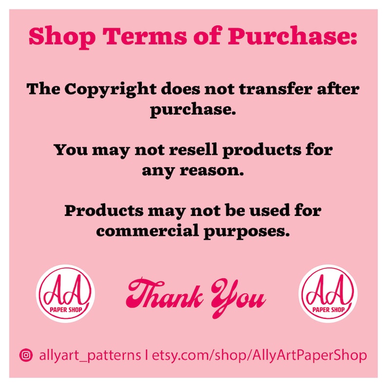 May include: Pink background with white text outlining shop terms of purchase. The text states that the copyright does not transfer after purchase, products may not be resold for any reason, and products may not be used for commercial purposes. The text also includes the shop name "AllyArtPaperShop" and the social media handle "allyart_patterns".