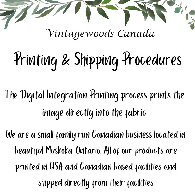 May include: Text on a white background with a green leafy border. The text reads "Vintagewoods Canada Printing & Shipping Procedures". The text below explains that the company is a small family run Canadian business located in Muskoka, Ontario. The text also explains that the company prints its products in the USA and Canada and ships directly from their facilities.