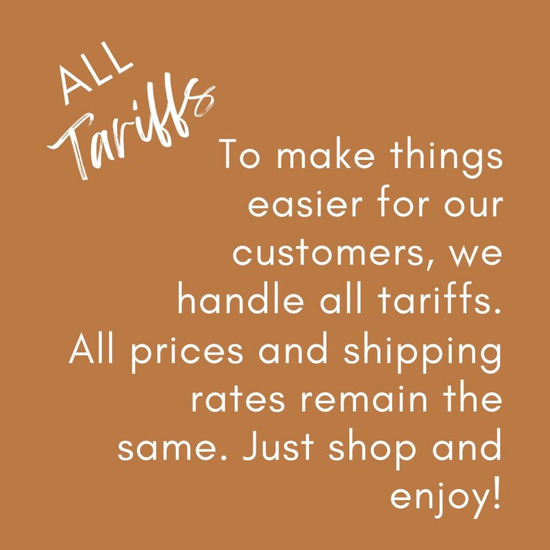 To make things easier for our customers, we handle all tariffs. All prices and shipping rates remain the same. Just shop and enjoy!