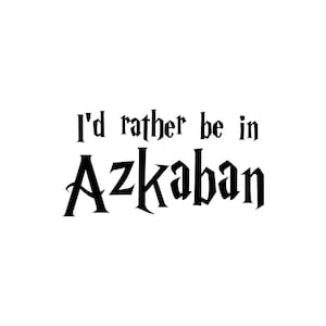 May include: Black and white text graphic that reads "I'd rather be in Azkaban".