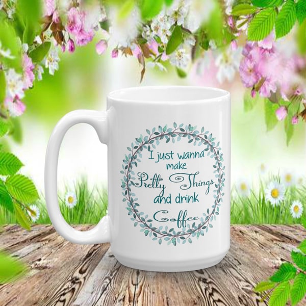 I Just Wanna Make Pretty Things and Drink Coffee, Customizable Ceramic Mug, Personalized Gift For Makers, Crafters, Etsy Store, Handmade