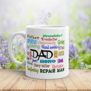 May include: White ceramic coffee mug with a colorful word cloud design that reads "Provider, Father, Protector, Supportive, Understanding, Giving, Loving, Hard working, Fun, Dad, Fixer, Devoted, Strong, Smart, Hero, Story teller, Reliable, Comforting, Repair Man".