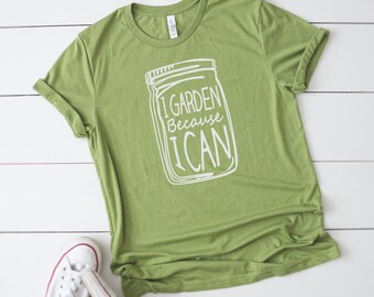I Garden Because I Can, Canning Jar T-Shirt, Gardening Shirt, Gardener T-Shirt, Garden Shirt, Canning T-Shirt