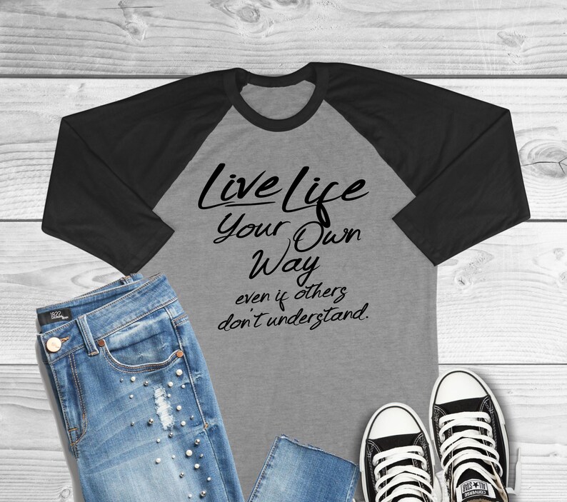 Live Life Your Own Way Even If Others Don/'t Understand Three Quarter Sleeve Raglan T-Shirt