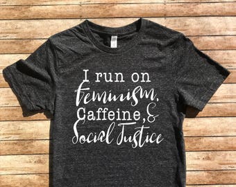 Unisex Tri-Blend T-Shirt I Run On Feminism Caffeine and Social Justice - Nevertheless She Persisted