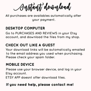 May include: Text-based instructions on how to download digital files purchased on Etsy. The instructions include information for both desktop computers and mobile devices. The text reads "Instant download. All purchases are available automatically after your payment. Desktop Computer. Go to Purchases and Reviews in your Etsy account, and download the files from my shop. Check out like a guest. Your download links will be automatically emailed to the email address you used when purchasing. Please check your spam folder. Mobile Device. Please use your browser device, and log in your Etsy account. ETSY APP doesn't offer download files. If you need help, please contact me!"