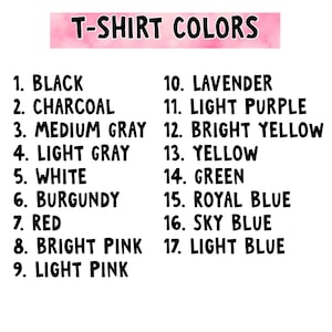 May include: A color chart titled T-SHIRT COLORS listing seventeen options: 1. Black, 2. Charcoal, 3. Medium Gray, 4. Light Gray, 5. White, 6. Burgundy, 7. Red, 8. Bright Pink, 9. Light Pink, 10. Lavender, 11. Light Purple, 12. Bright Yellow, 13. Yellow, 14. Green, 15. Royal Blue, 16. Sky Blue, 17. Light Blue.