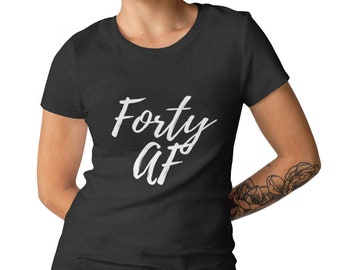 Women's - Forty AF T Shirt, Funny Bday Gift T-Shirt, 40 Years of Being Tee, 40th Birthday Shirt, Birthday Gift, Bday Present