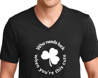 Mens V-neck - Who Needs Luck When You're This Cute T Shirt, Funny Tee, Irish Shamrock T-Shirt,  Green Clover, St Patricks Day Gift Idea