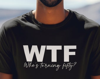 WTF Who's Turning Fifty? Shirt, 50th Birthday T-Shirt, Limited Edition Bday Shirt, 50th Birthday Gift Shirt for Men