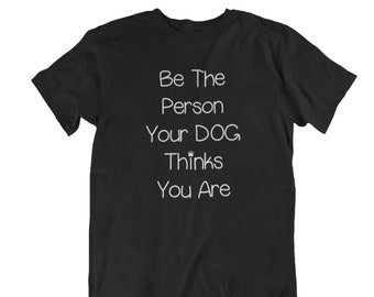 Be The Person Your DOG Thinks You Are Shirt, Men's Funny Dog Lover Tee, Pet Lover Shirt, Humorous Dog Owner Gift, Animal Lover T-Shirt