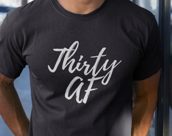 Thirty AF Shirt, Funny 30th Birthday Gift, 30 Years Old Tee, Bday Present for Him, Mens Birthday Shirt, Dirty Thirty Tshirt
