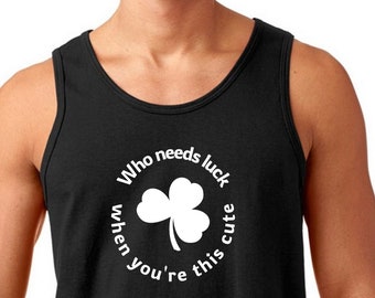 Mens Tank Top - Who Needs Luck When You're This Cute T Shirt, Funny Tee, Irish Shamrock T-Shirt,  Green Clover, St Patricks Day Gift Idea