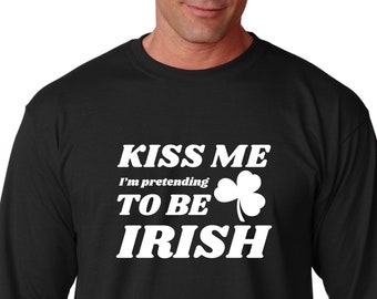 Long Sleeve - Kiss Me I'm Pretending To Be Irish T Shirt, For Luck, Green Clover, Saint Patrick's Day Tee, Irish St. Paddy's Day