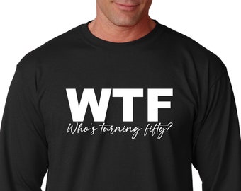 Long Sleeve - WTF Who's Turning Fifty? Shirt, 50th Birthday T-Shirt, Limited Edition Bday Shirt, 50th Birthday Gift Shirt for Men