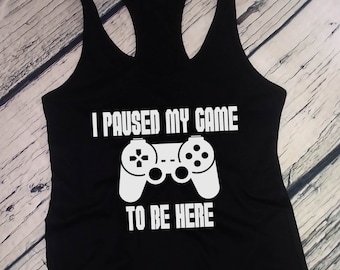 Women's Tank Top - I Paused My Game To Be Here T Shirt, Video Game Tee, Player, Funny Christmas Gift, Racerback