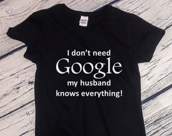 Womens - I Don't Need Google My Husband Knows Everything Shirt, Valentines Day T-Shirt, Anniversary Gift, Valentine's Tee