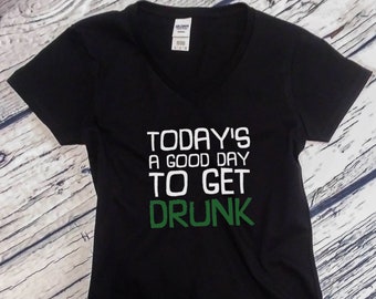 Womens V-neck - Today's A Good Day To Get Drunk - Oktoberfest Tee Shirt, Green Clover, St. Patricks Day Shirt, St Paddy Shirt