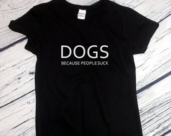 Womens Dogs Because People Suck Shirt, Funny Dog Tee, Animal Lover Gift, Soft Cotton Crewneck, Womens Cool Shirt, Semi Fitted Comfortable