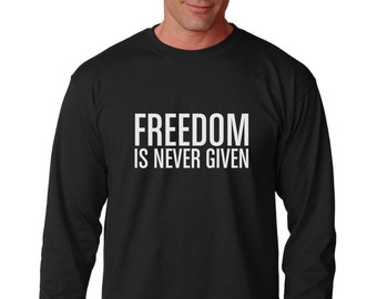 Long Sleeve - Freedom Is Never Given Shirt, Black History Shirt, Civil Rights, Activist, Black Pride, Patriotic, 4th Of July, Fourth Of July