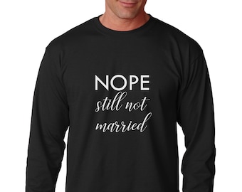 Long Sleeve - Nope Still Not Married, Christmas Shirt, Holiday T Shirt, Funny Thanksgiving, Men's Holiday Shirt, Gift For Single