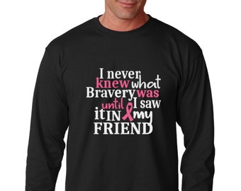 Long Sleeve  - FRIEND - I Never Knew What Bravery Was Until I Saw It In My Friend Shirt - Breast Cancer Awareness Month - Support T-Shirt