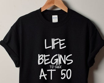 Life Begins To Suck At 50 T-Shirt - 50 Years of Being Tee - 50th Birthday Shirt - Birthday Gift - Bday Present