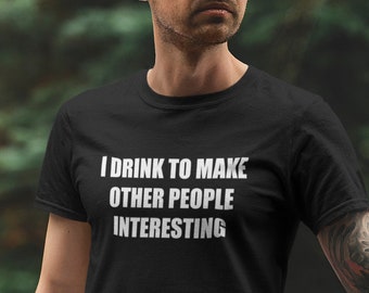 I Drink To Make Other People Interesting T Shirt, Funny Drinking, Sarcastic, Gift for Him, Holiday, Men's Clothing, Fathers Day Gift Ideas