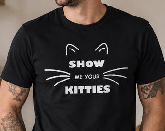 Show Me Your Kitties Shirt, Funny Cat Lover Tee, Adult Humor Gift Outfit