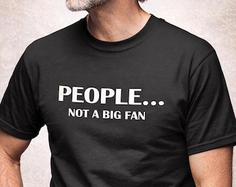 Funny Quote T Shirt, Sarcastic Graphic Tee, People Not A Big Fan Shirt, Introvert Humor Tee, Anti Social Shirt, Funny Gift Idea, Adult Humor
