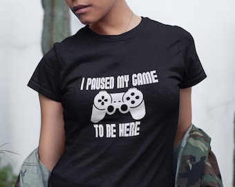 Womens - I Paused My Game To Be Here T Shirt, Video Game Tee, Player, Funny Christmas Gift