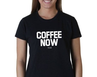 Womens - Coffee Now Please T Shirt - Gift for Her, Trendy Shirts, Gift for Mom, Mama Shirt, Mothers Day Shirt, New Mom Shirt, Mama Tee